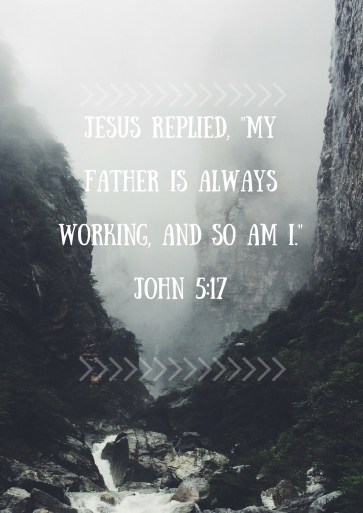 Jesus replied, 'My Father is always working, adn so am I.'